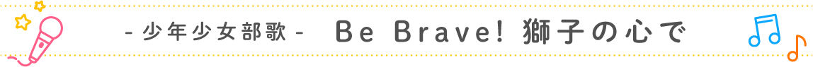 少年少女部歌「Be Brave! 獅子の心で」